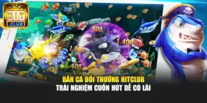 Bắn Cá Đổi Thưởng Hitclub - Trải Nghiệm Cuốn Hút Dễ Có Lãi