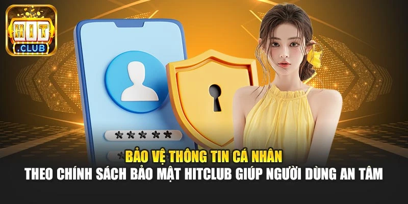 Bảo vệ thông tin cá nhân theo chính sách bảo mật Hitclub giúp người dùng an tâm