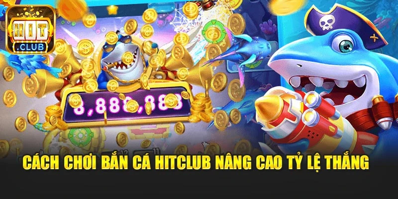 Cách chơi bắn cá Hitclub nâng cao tỷ lệ thắng 