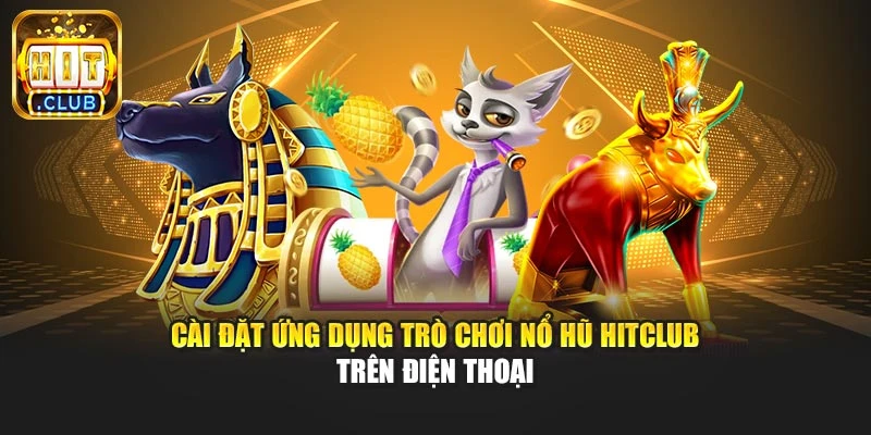 Cài đặt ứng dụng trò chơi nổ hũ Hitclub trên điện thoại