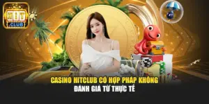 Casino Hitclub Có Hợp Pháp Không - Đánh Giá Từ Thực Tế