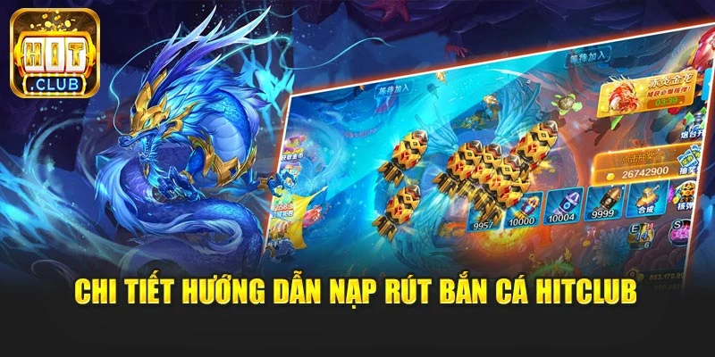 Chi tiết hướng dẫn nạp rút bắn cá Hitclub