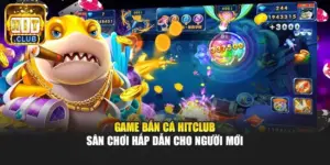 Game Bắn Cá Hitclub - Sân Chơi Hấp Dẫn Cho Người Mới