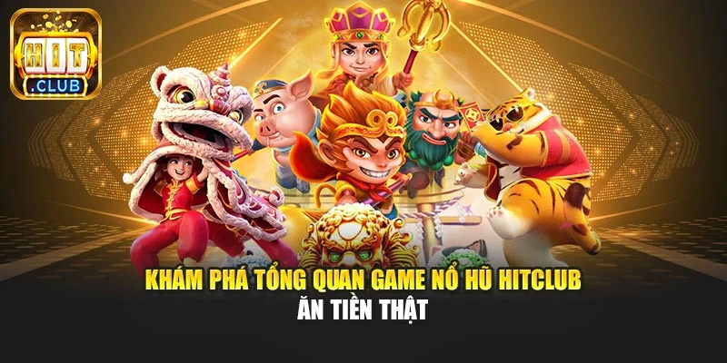 Khám phá tổng quan game nổ hũ Hitclub ăn tiền thật