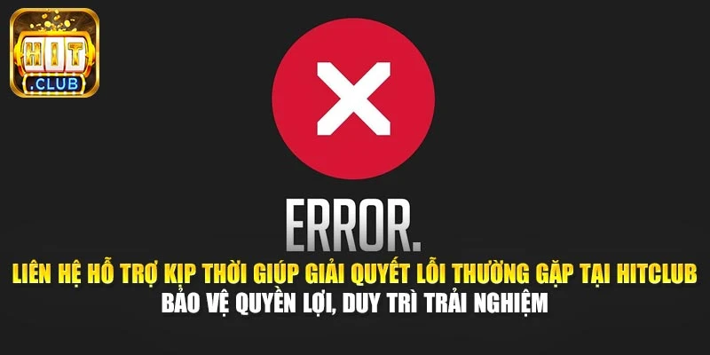 Liên hệ hỗ trợ kịp thời giúp giải quyết lỗi thường gặp tại Hitclub, bảo vệ quyền lợi, duy trì trải nghiệm