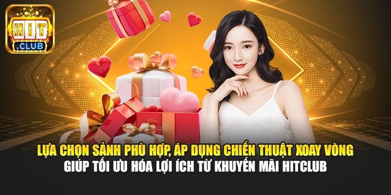 Lựa chọn sảnh phù hợp, áp dụng chiến thuật xoay vòng giúp tối ưu hóa lợi ích từ khuyến mãi Hitclub