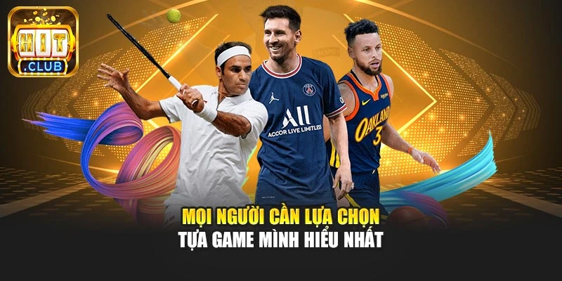 Mọi người cần lựa chọn tựa game mình hiểu nhất