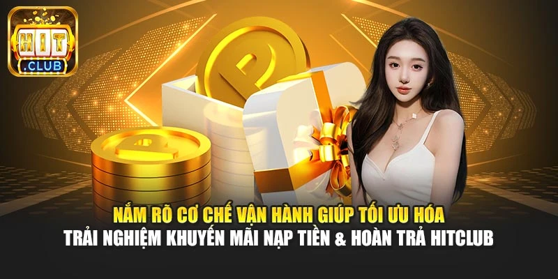 Nắm rõ cơ chế vận hành giúp tối ưu hóa trải nghiệm khuyến mãi nạp tiền & hoàn trả Hitclub