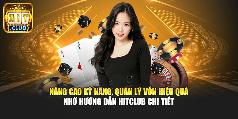 Nâng cao kỹ năng, quản lý vốn hiệu quả nhờ hướng dẫn Hitclub chi tiết