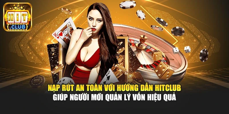 Nạp rút an toàn với hướng dẫn Hitclub giúp người mới quản lý vốn hiệu quả