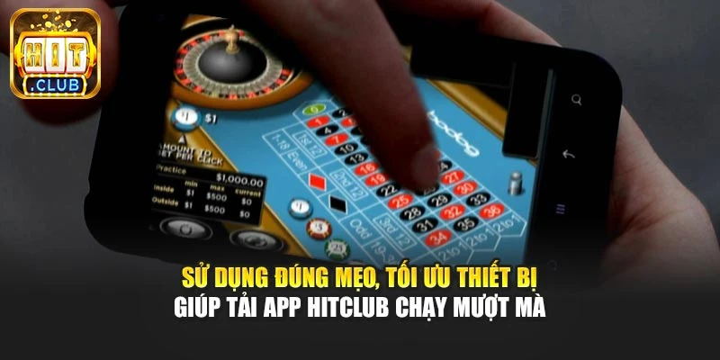 Sử dụng đúng mẹo, tối ưu thiết bị giúp tải app Hitclub chạy mượt mà