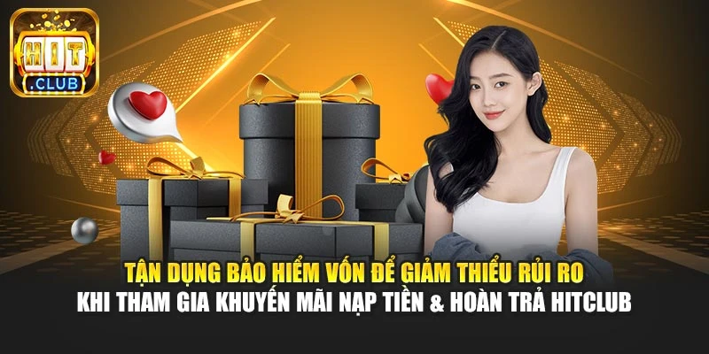 Tận dụng bảo hiểm vốn để giảm thiểu rủi ro khi tham gia khuyến mãi nạp tiền & hoàn trả Hitclub