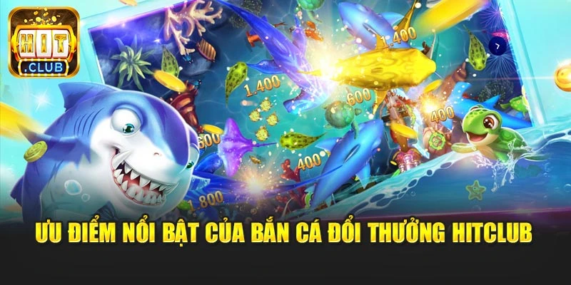 Ưu điểm nổi bật của bắn cá đổi thưởng Hitclub