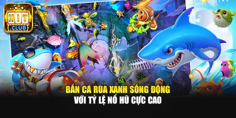 Bắn cá rùa xanh sống động với tỷ lệ nổ hũ cực cao