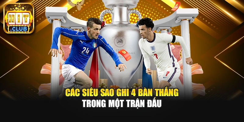 Các siêu sao ghi 4 bàn thắng trong một trận đấu