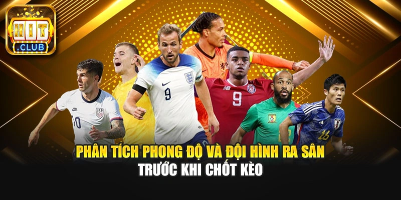 Phân tích phong độ và đội hình ra sân trước khi chốt kèo