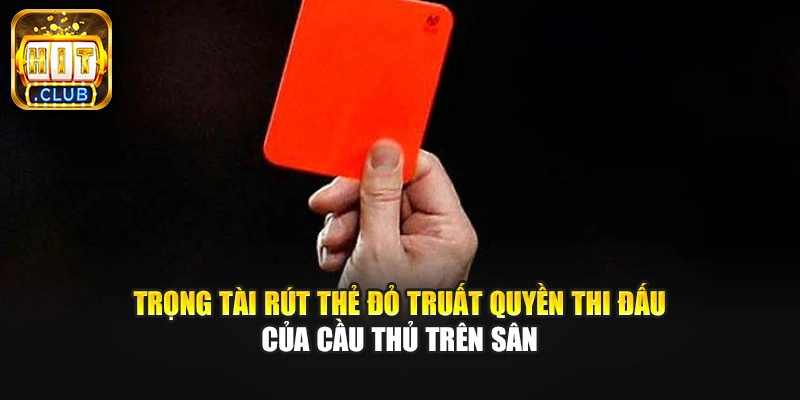 Trọng tài rút thẻ đỏ truất quyền thi đấu của cầu thủ trên sân